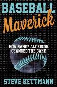 Baseball Maverick: How Sandy Alderson Revolutionized Baseball and Revived the Mets