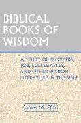 Biblical Books of Wisdom: A Study of Proverbs, Job, Ecclesiastes, and Other Wisdom Literature in the Bible