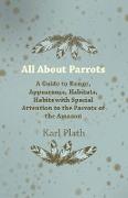 All about Parrots - A Guide to Range, Appearance, Habitats, Habits with Special Attention to the Parrots of the Amazon