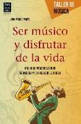 Ser Músico Y Disfrutar de la Vida: Una Guía Práctica Sobre El Músico Y La Vida Que Le Rodea