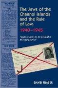 The Jews of the Channel Islands & the Rule of Law, 1940-1945: Quite Contrary to the Principles of British Justice