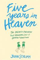 Five Years in Heaven: The Unlikely Friendship That Answered Life's Greatest Questions