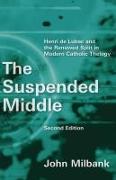 The Suspended Middle: Henri de Lubac and the Renewed Split in Modern Catholic Theology, 2nd Ed