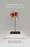 Unmasking the African Dictator: Essays on Postcolonial African Literature Volume 46