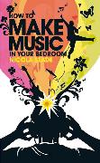 How to Make Music in Your Bedroom. Nicola Slade