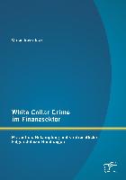 White Collar Crime im Finanzsektor: Prävention, Bekämpfung und strafrechtliche Folgen doloser Handlungen