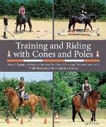 Training and Riding with Cones and Poles: Over 35 Engaging Exercises to Improve Your Horse's Focus and Response to the AIDS, While Sharpening Your Tim