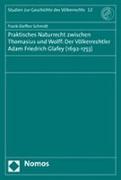 Praktisches Naturrecht zwischen Thomasius und Wolff: Der Völkerrechtler Adam Friedrich Glafey (1692-1753)