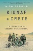 Kidnap in Crete: The True Story of the Abduction of a Nazi General