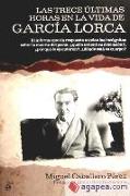 Las trece últimas horas en la vida de García Lorca : el informe que da respuesta a todas las incógnitas sobre la muerte del poeta : ¿quién ordenó su detención?, ¿por qué lo ejecutaron?, ¿dónde está su cuerpo?