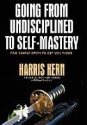 Going from Undisciplined to Self Mastery: Five Simple Steps to Get You There