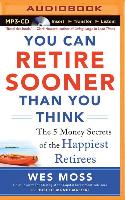 You Can Retire Sooner Than You Think: The 5 Money Secrets of the Happiest Retirees