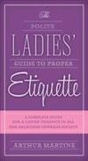 The Polite Ladies' Guide to Proper Etiquette: A Complete Guide for a Lady's Conduct in All Her Relations Towards Society