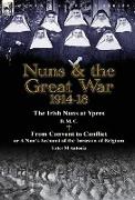 Nuns & the Great War 1914-18-The Irish Nuns at Ypres by D. M. C. & from Convent to Conflict or a Nun's Account of the Invasion of Belgium by Sister M