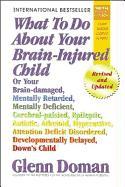 What to Do about Your Brain-Injured Child: Or Your Brain-Damaged, Mentally Retarded, Mentally Deficient, Cerebral-Palsied, Epileptic, Autistic, Atheto