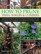 How to Prune Trees, Shrubs & Climbers: A Gardener's Guide to Cutting, Trimming and Training, with Over 650 Photographs and Illustrations, and Practica
