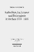 Katholiken, Lutheraner und Reformierte in Aachen 1555-1618