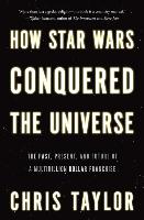 How Star Wars Conquered the Universe: The Past, Present and Future of a Four Billion Dollar Franchise