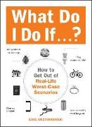 What Do I Do If...?: How to Get Out of Real-Life Worst-Case Scenarios