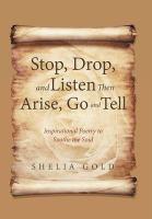 Stop, Drop, and Listen Then Arise, Go, and Tell: Inspirational Poetry to Soothe the Soul