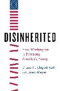 Disinherited: How Washington Is Betraying America's Young