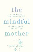 The Mindful Mother: A Practical and Spiritual Guide to Enjoying Pregnancy, Birth and Beyond with Mindfulness