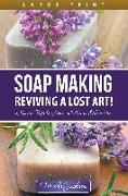 Soap Making: Reviving a Lost Art! (Large Print): How to Make Homemade Soap like a Pro