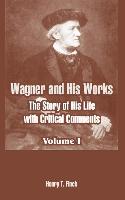 Wagner and His Works: The Story of His Life with Critical Comments (Volume One)