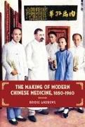 The Making of Modern Chinese Medicine, 1850-1960