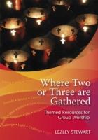 Where Two or Three Are Gathered: Themed Resources for Group Worship