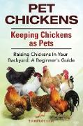 Pet Chickens. Keeping Chickens as Pets. Raising Chickens In Your Backyard: A Beginners Guide