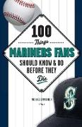 100 Things Mariners Fans Should Know & Do Before They Die