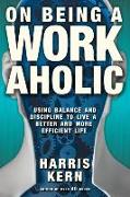 On Being a Workaholic: Using Balance and Discipline to Live a Better and More Efficient Life