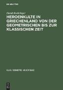 Heroenkulte in Griechenland von der geometrischen bis zur klassischen Zeit