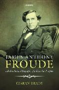 James Anthony Froude: An Intellectual Biography of a Victorian Prophet