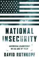 National Insecurity: Us Foreign Policy Making in an Age of Fear