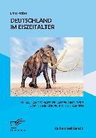 Deutschland im Eiszeitalter: Klima, Landschaft, Pflanzen und Tiere vor 2,6 Millionen bis 11.700 Jahren