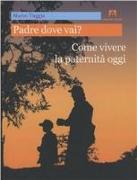 Padre dove vai? Come vivere la paternità oggi