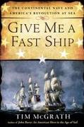 Give Me a Fast Ship: The Continental Navy and America's Revolution at Sea