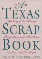 A Texas Scrap-Book: Made Up of the History, Biography and Miscellany of Texas and Its People