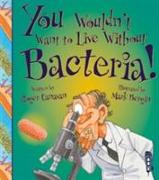 You Wouldn't Want to Live Without Bacteria!