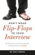 Don't Wear Flip-Flops to Your Interview: And Other Obvious Tips That You Should Be Following to Get the Job You Want