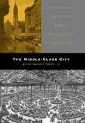 The Middle-Class City: Transforming Space and Time in Philadelphia, 1876-1926