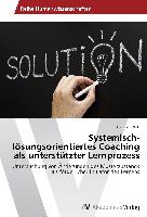 Systemisch-lösungsorientiertes Coaching als unterstützter Lernprozess