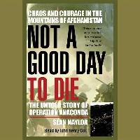 Not a Good Day to Die: The Untold Story of Operation Anaconda