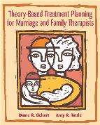 Theory-Based Treatment Planning for Marriage and Family Therapists: Integrating Theory and Practice