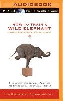 How to Train a Wild Elephant & Other Adventures in Mindfulness: Simple Daily Mindfulness Practices for Living Life More Fully & Joyfully