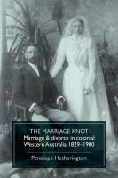 The Marriage Knot: Marriage and Divorce in Colonial Western Australia 1829-1900