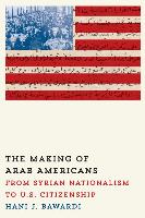 The Making of Arab Americans: From Syrian Nationalism to U.S. Citizenship