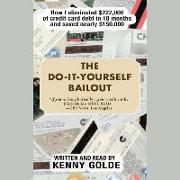 The Do-It-Yourself Bailout: How I Eliminated $222,000 of Credit Card Debt in Eighteen Months and Saved Nearly $150,000